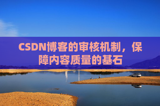CSDN博客的审核机制,保障内容质量的基石